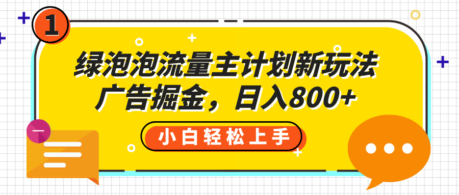 绿泡泡流量主计划新玩法,广告掘金,日入800+-翌晨科技网