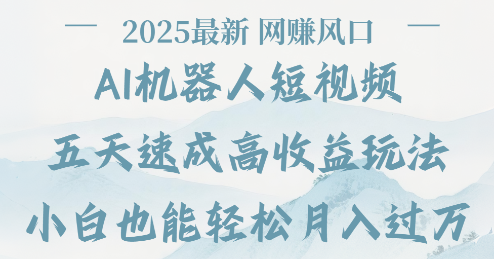 2025最新Ai 机器人短视频,网赚变现风口,五天速成高收益玩法,小白轻松月入过万-翌晨科技网