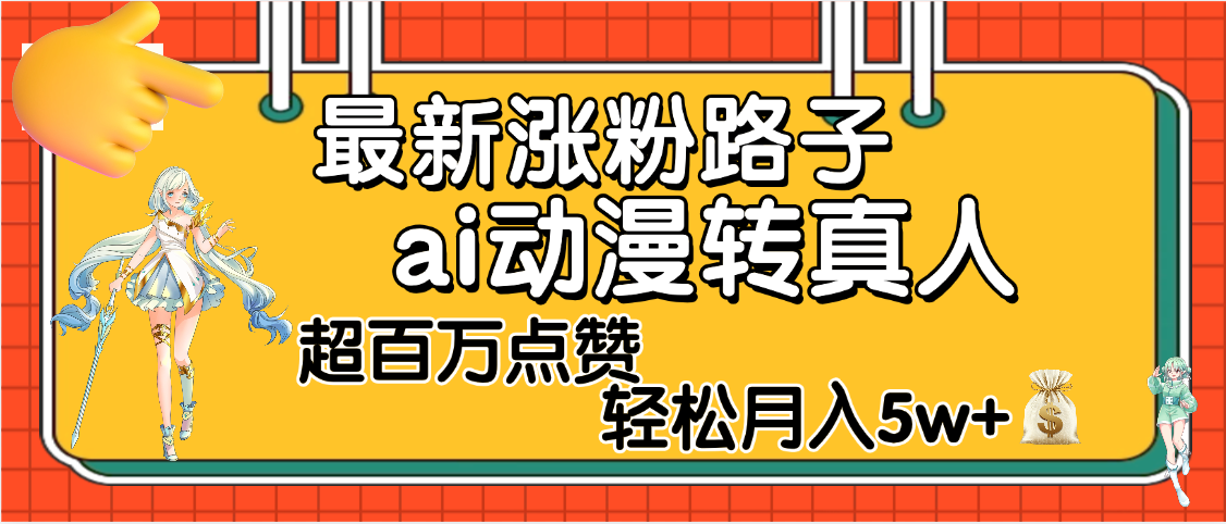 【揭秘】最新涨粉野路子,ai动漫转真人,超百万点赞,轻松月入5W+-翌晨科技网