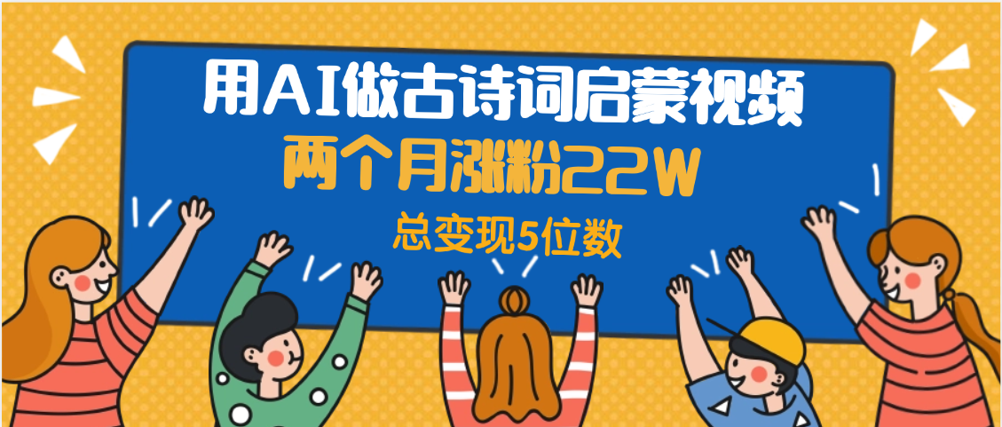 用AI做古诗词启蒙视频，两个月涨粉22W，总变现5位数-翌晨科技网