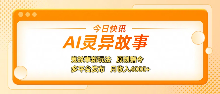 AI灵异故事,鬼故事新玩法,原创指令,多平台发布,月收入4000+-翌晨科技网