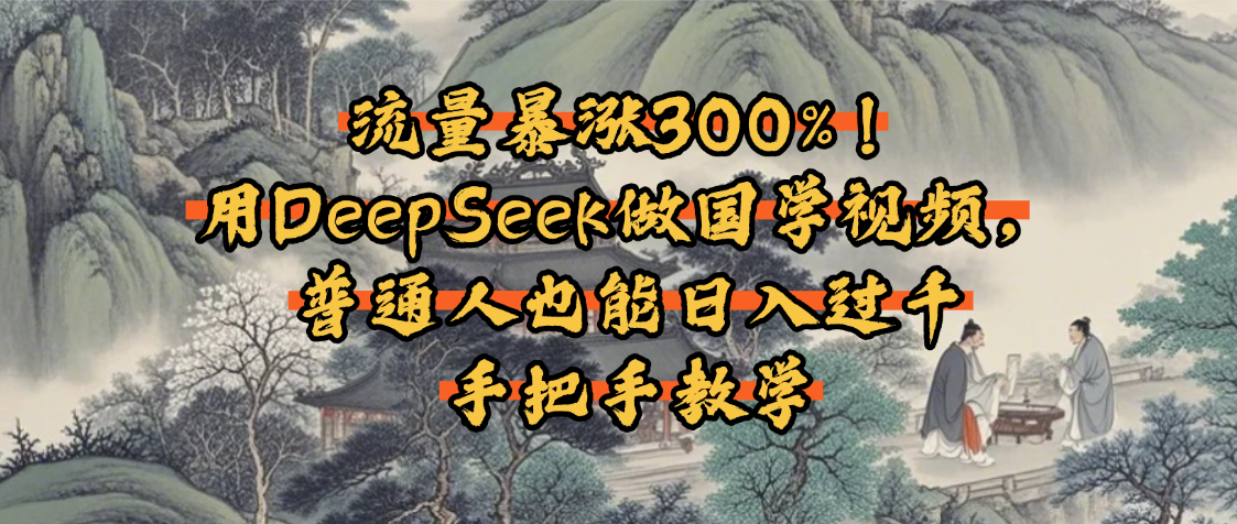 流量暴涨300%!用DeepSeek做国学视频,普通人也能日入过千-翌晨科技网