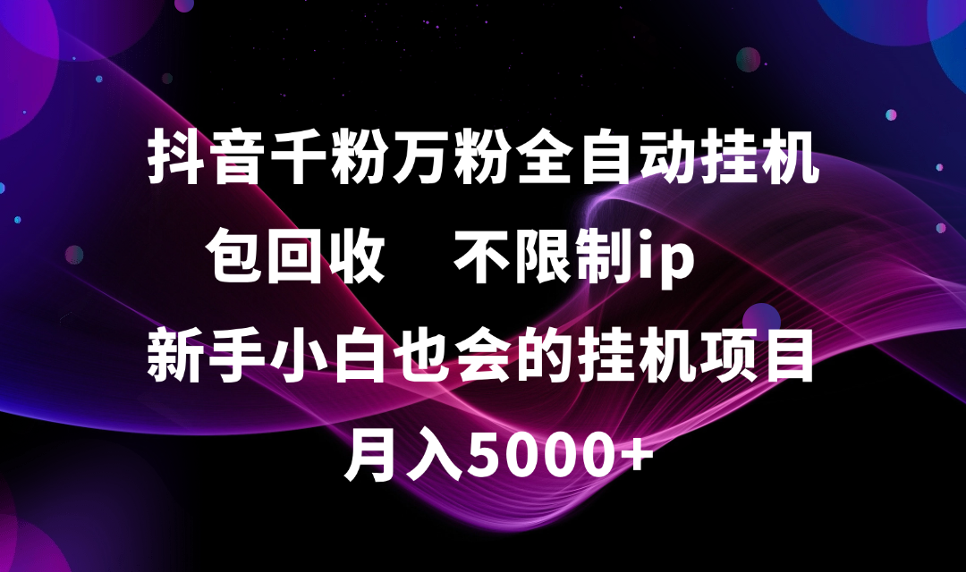 抖音千粉万粉全自动挂机,包回收,不限制ip,新手小白也会的批量挂机,月入5000+-翌晨科技网