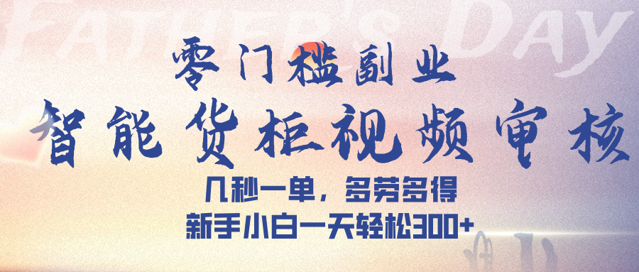 智能货柜视频审核,几秒一单,多劳多得,新手小白一天轻松 300➕-翌晨科技网