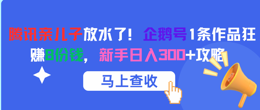 腾讯亲儿子放水了！企鹅号1条作品狂赚8份钱，新手日入300+攻略-翌晨科技网