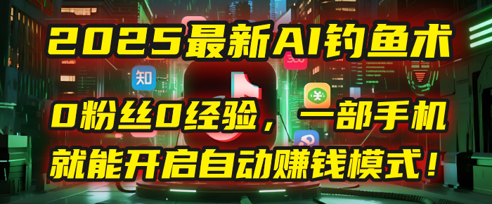 2025最新AI钓鱼术:0粉丝0经验,一部手机就能开启自动赚钱模式!-翌晨科技网