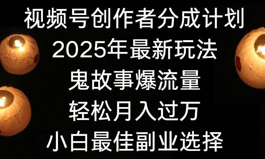 视频号创作者分成计划,2025年最新玩法鬼故事爆流量,小白轻松上手,副业的绝佳选择,轻松月入过万-翌晨科技网