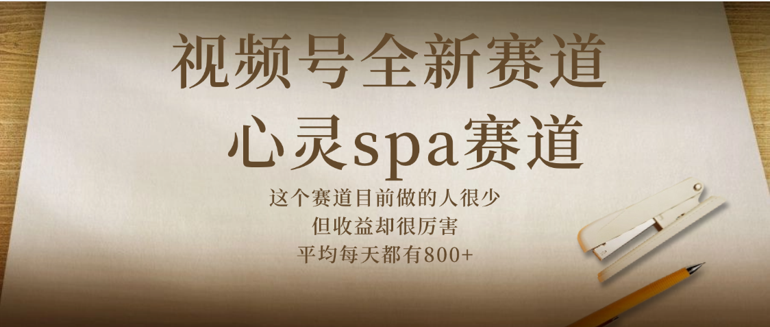 视频号全新赛道,心灵SPA赛道,做起来超简单,每天收益800+-翌晨科技网