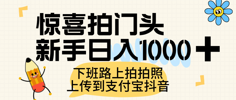 惊喜拍门头,上传到支付宝和抖音新手日入 1000+,下班路上拍拍照片-翌晨科技网