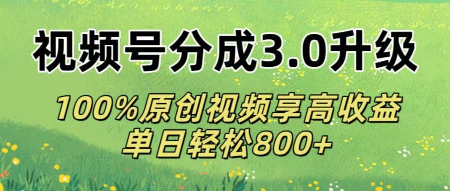 视频号分成3.0升级!100%原创视频享高收益，单日轻松800+-翌晨科技网