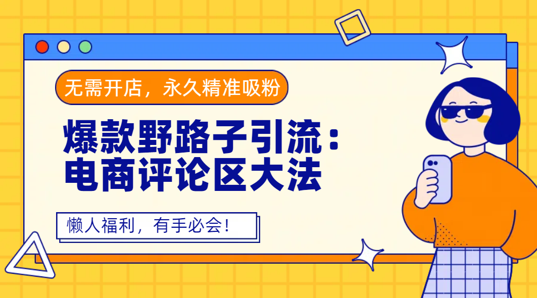 爆款野路子引流:电商评论区大法,无需开店,永久精准吸粉,懒人福利,有手必会!-翌晨科技网