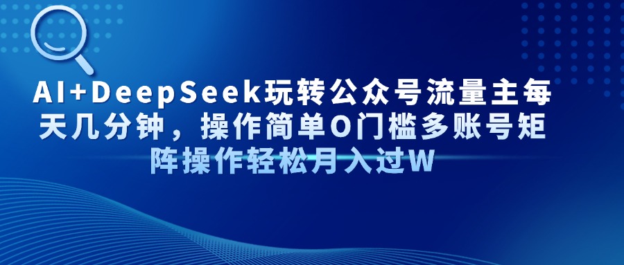 Al+Deepseek玩转公众号流量主每天几分钟，操作简单0门槛多账号矩阵操作轻松月入过W-翌晨科技网