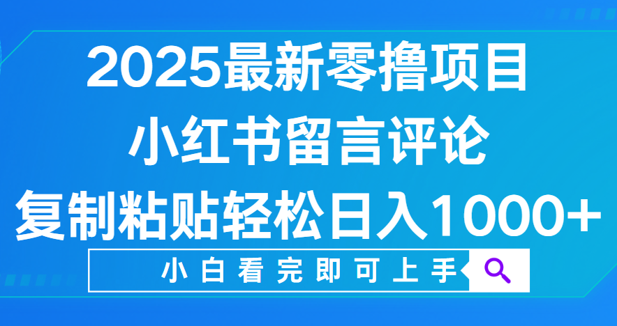 小红书留言评论,2025最新零撸项目,复制粘贴即可赚钱,轻松日入1000+-翌晨科技网