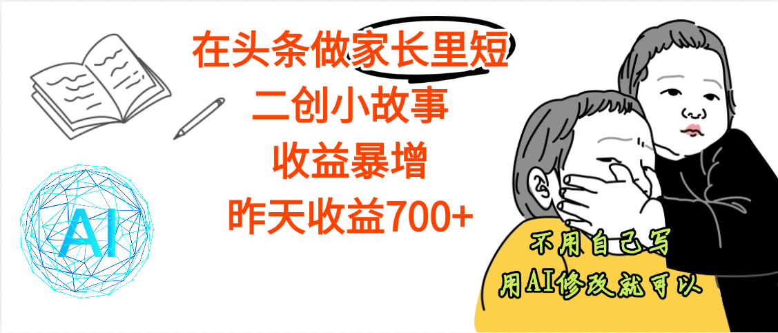 【劲爆】在头条做家长里短二创小故事，收益暴增，昨天收益700+-翌晨科技网