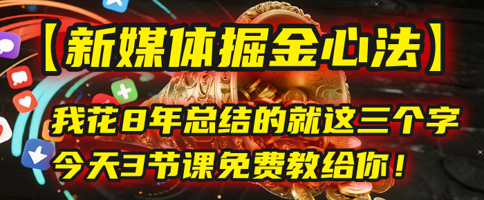 我花8年总结的【新媒体掘金心法】，就这三个字，今天3节课免费教给你！-翌晨科技网