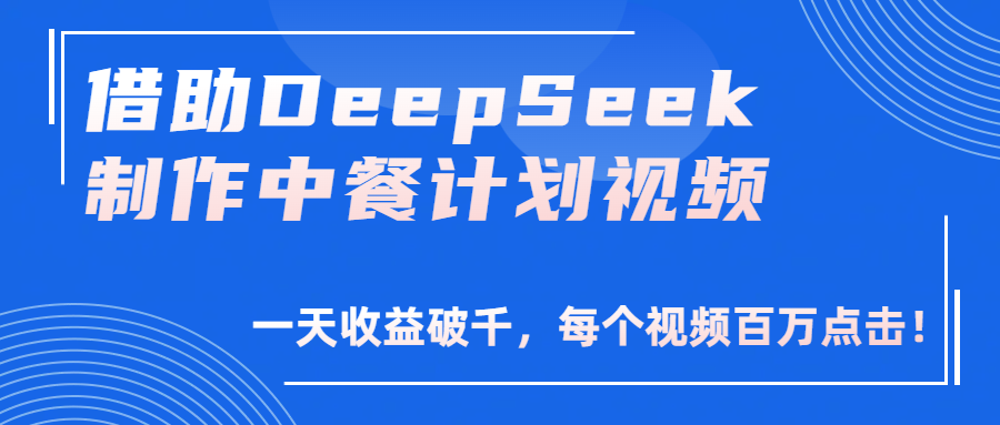 借助DeepSeek制作,中餐计划视频,一天收益破千,每个视频百万点击!-翌晨科技网