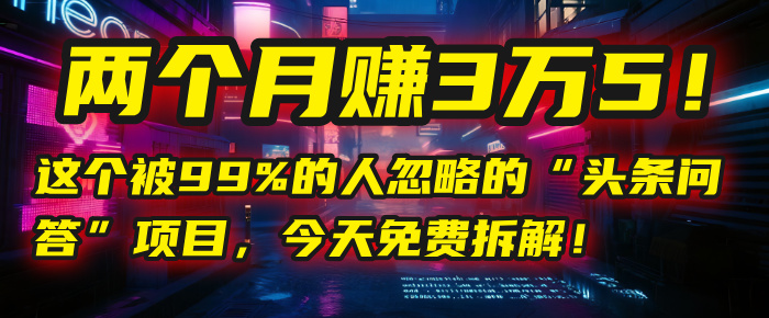 “头条问答”项目,今天免费拆解!两个月赚3万5!这个被99%的人忽略的-翌晨科技网