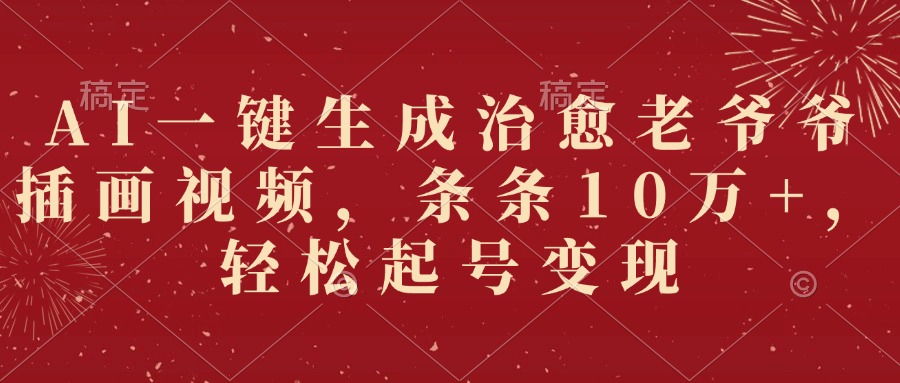 AI一键生成治愈老爷爷插画视频，条条10万+，轻松起号变现-翌晨科技网