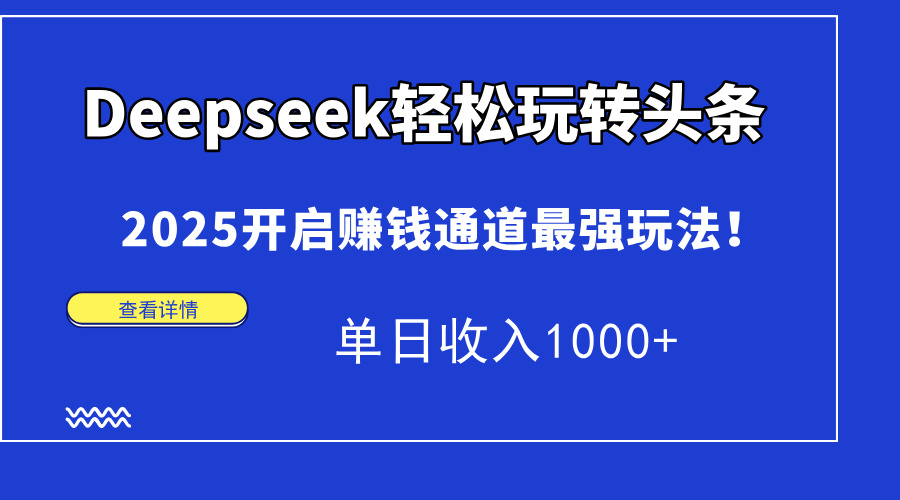 Deepseek轻松玩转头条，2025开启赚钱通道最强玩法！单日收入1000+-翌晨科技网