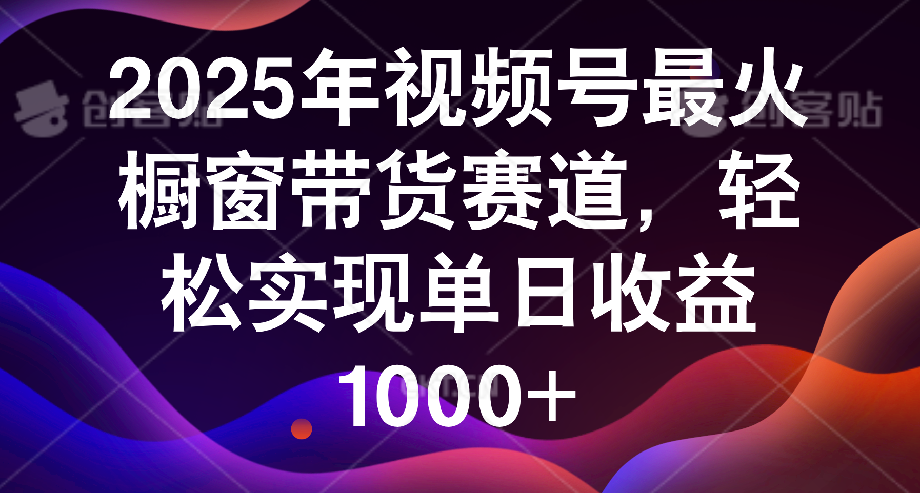 2025年视频号最火橱窗带货赛道,轻松实现单日收益1000+-翌晨科技网