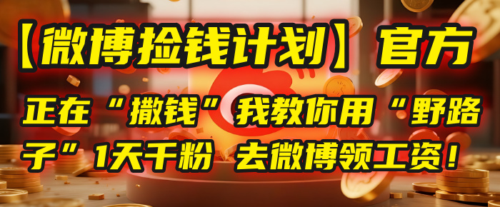 【微博捡钱计划】官方正在“撒钱”,我教你用“野路子”1天千粉,去微博领工资!-翌晨科技网