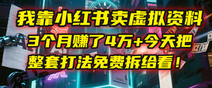 我靠“小红书卖虚拟资料”，3个月赚了4万+，今天把整套打法免费拆给你看！-翌晨科技网