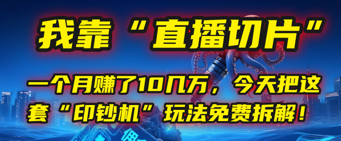 我靠“直播切片”,一个月赚了10几万,今天把这套“印钞机”玩法免费拆解!-翌晨科技网