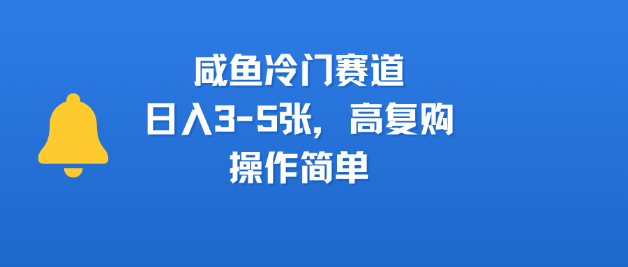 咸鱼冷门赛道，日入3-5张，高复购，操作简单-翌晨科技网