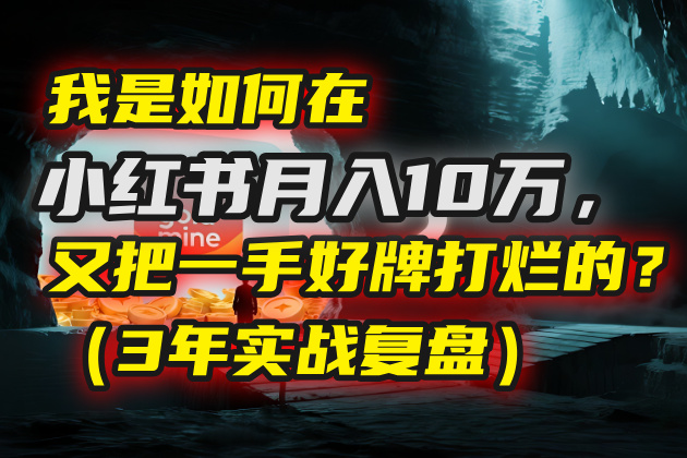 我是如何在小红书月入10万,又把一手好牌打烂的?(3年实战复盘)-翌晨科技网