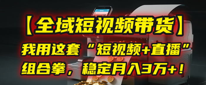 【全域短视频带货】我用这套“短视频+直播”组合拳,稳定月入3万+!-翌晨科技网