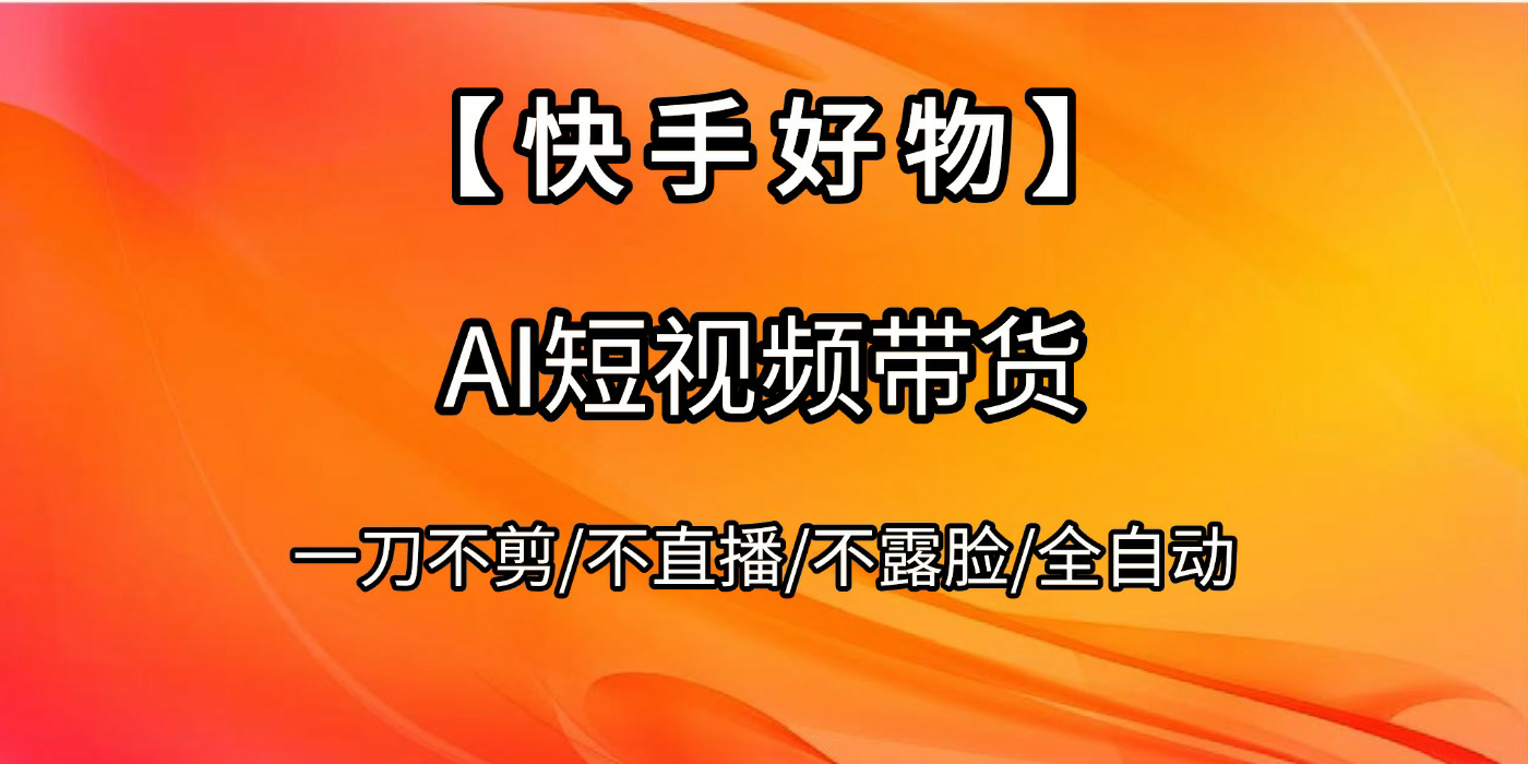【快手好物】AI短视频带货,全自动搬运拼接-翌晨科技网