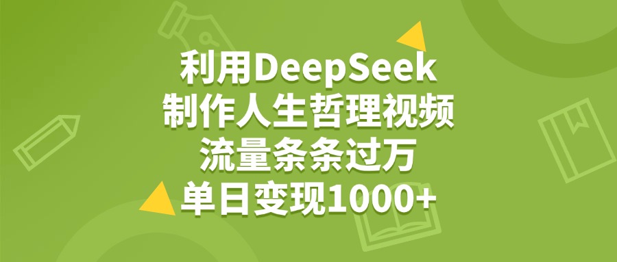 利用DeepSeek用人生哲理视频，单日变现1000+，流量条条过万-翌晨科技网