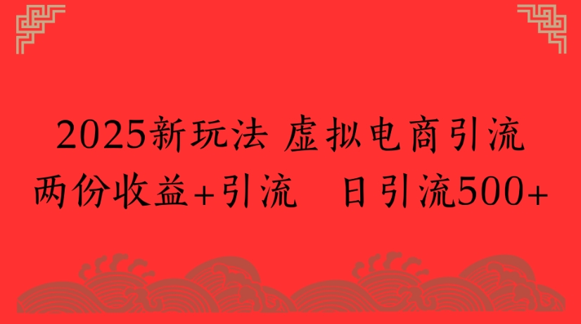 2025新玩法，虚拟电商引流两份收益+引流 日引流500+-翌晨科技网