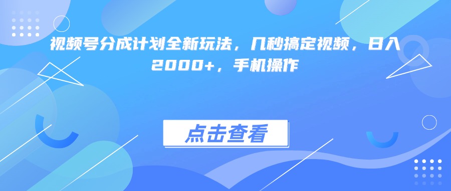 视频号分成计划全新玩法，几秒搞定视频，日入2000+，手机操作-翌晨科技网
