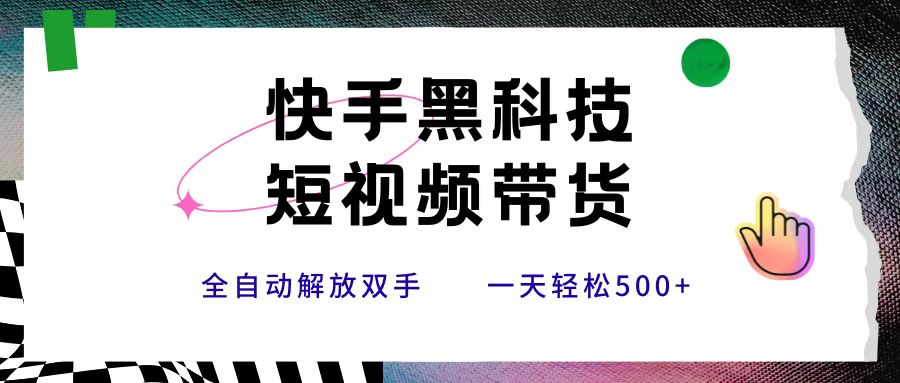 快手黑科技短视频带货，条条原创无脑搬运，新手小白轻松一天500+-翌晨科技网