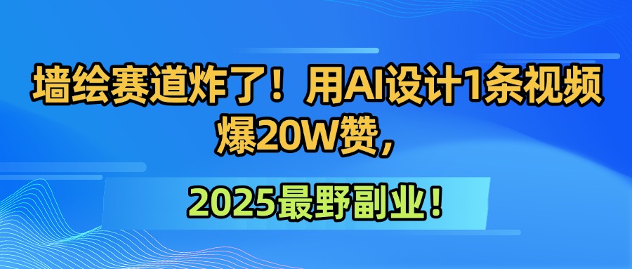 墙绘赛道炸了！用AI设计1条视频爆20W赞，2025最野副业！-翌晨科技网