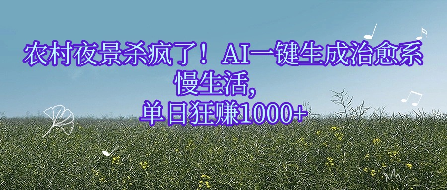农村夜景杀疯了！AI一键生成治愈系慢生活，单日狂赚1000+-翌晨科技网