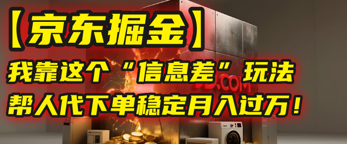 【京东掘金】我靠这个“信息差”玩法,帮人代下单,稳定月入过万!-翌晨科技网