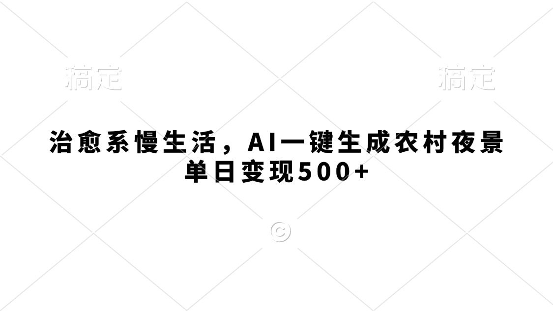 治愈系慢生活,AI一键生成农村夜景,单日变现500+-翌晨科技网