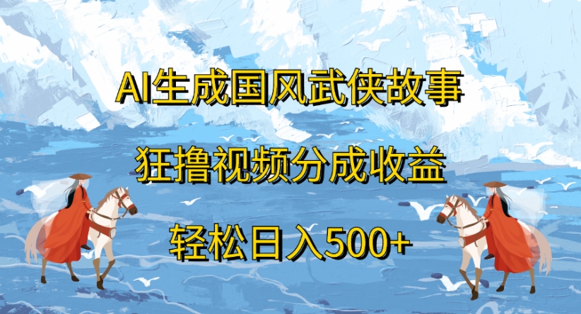 ai生成国风武侠故事狂撸视频分成收益轻松日入500+-翌晨科技网