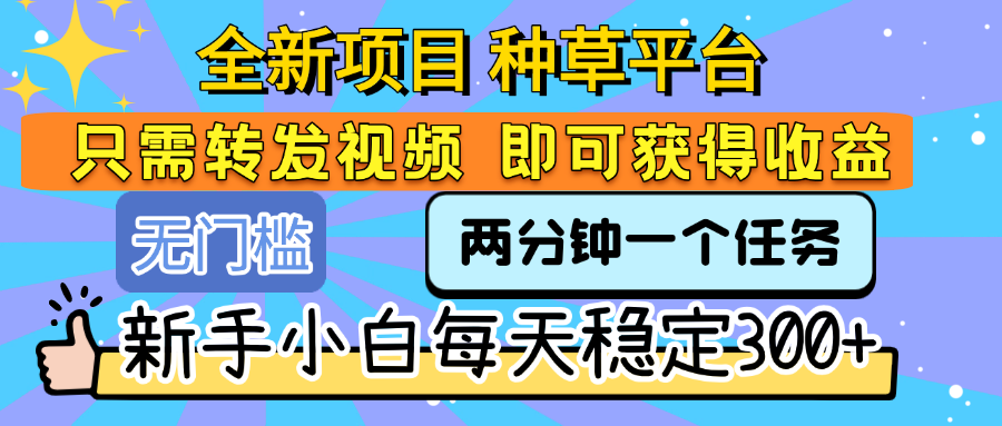 全新项目 种草平台 只需要转发任务视频 即可获得收益 新手小白每天稳定300+-翌晨科技网