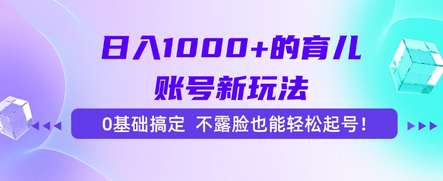 日入1000+的育儿账号新玩法,0基础搞定,不露脸也能轻松起号!-翌晨科技网