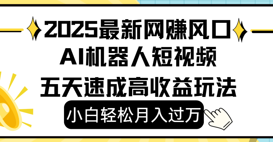 2025最新网赚变现风口,Ai 机器人短视频,小白轻松月入过万,五天速成高收益玩法-翌晨科技网