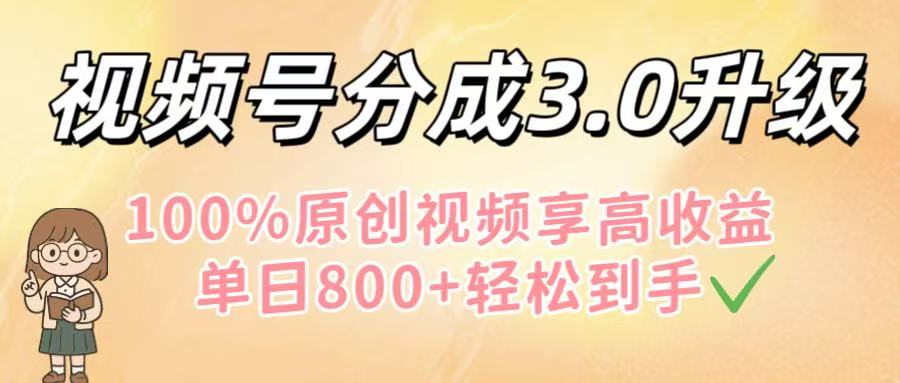 视频号分成3.0升级!100%原创视频享高收益,单日800+轻松到手-翌晨科技网