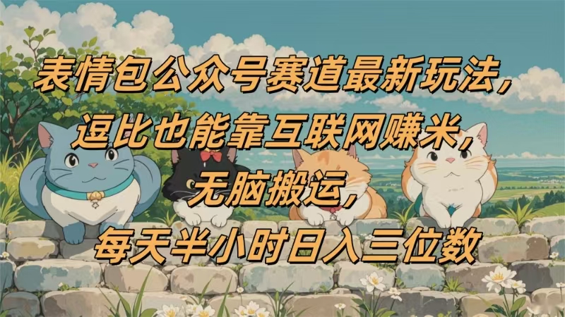 表情包公众号赛道，逗比也能靠互联网赚米，无脑搬运，小白也能日入三位数-翌晨科技网