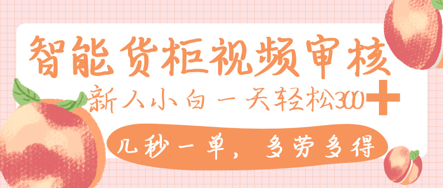 智能货柜视频审核,几秒一单,多劳多得,新人小白一天轻松 300+,零门槛-翌晨科技网
