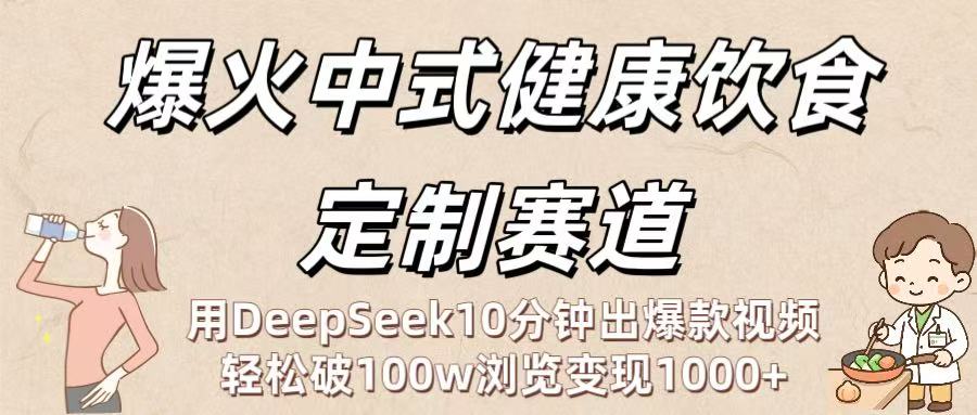 爆火中式健康饮食定制赛道:用DeepSeek10分钟出爆款视频,轻松破100w浏览变现1000+-翌晨科技网