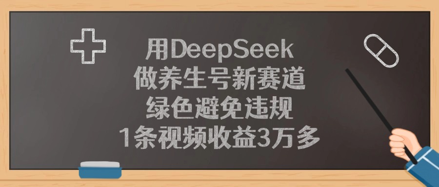 用DeepSeek做养生号新赛道，绿色避免违规，1条视频收益3万多！-翌晨科技网