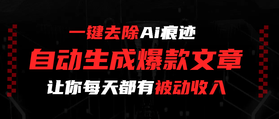 一键去除Ai痕迹,全自动生成爆款文章,让你每天都有睡后收入-翌晨科技网