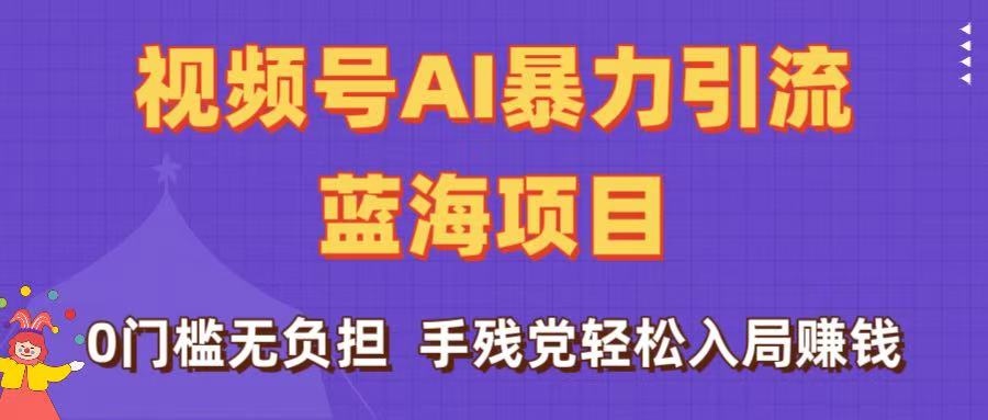 刷屏了！视频号AI暴力引流蓝海项目，0门槛无负担，手残党轻松入局赚钱-翌晨科技网